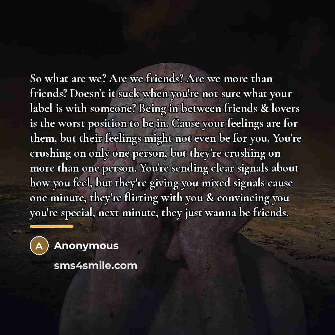 “So what are we? Are we friends? Are we more…” quote by Anonymous