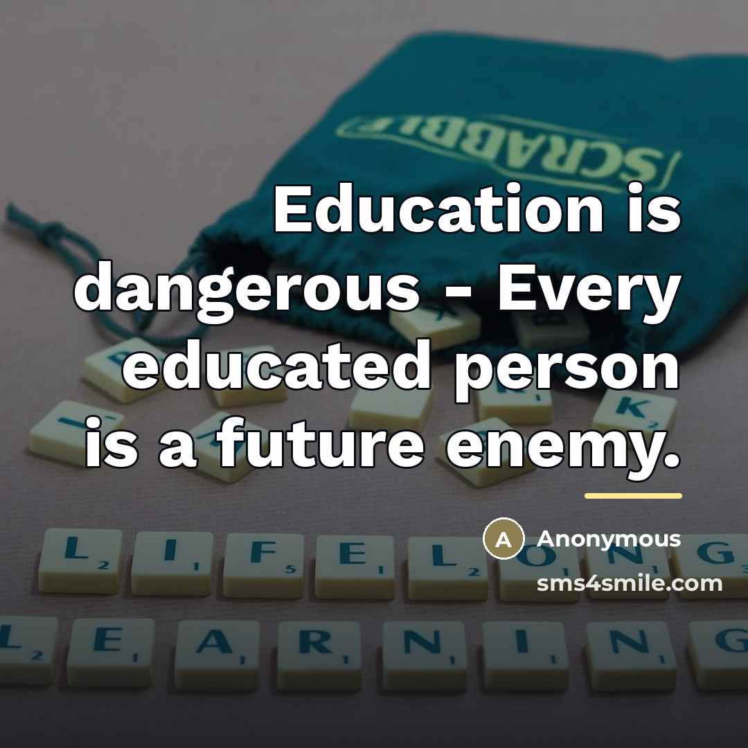 “Education is dangerous - Every educated person is a future…” quote by Anonymous