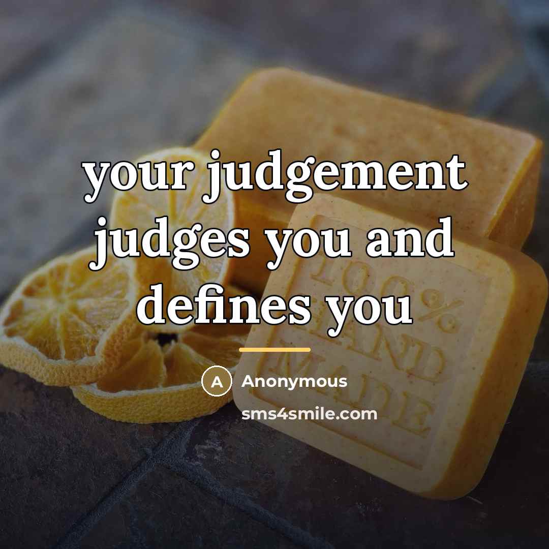 “your judgement judges you and defines you…” quote by Anonymous