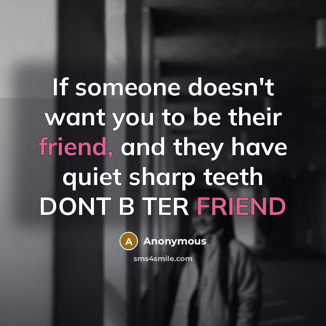 “If someone doesn't want you to be their friend, and they have quiet sharp teeth DONT B TER FRIEND” quote by Anonymous