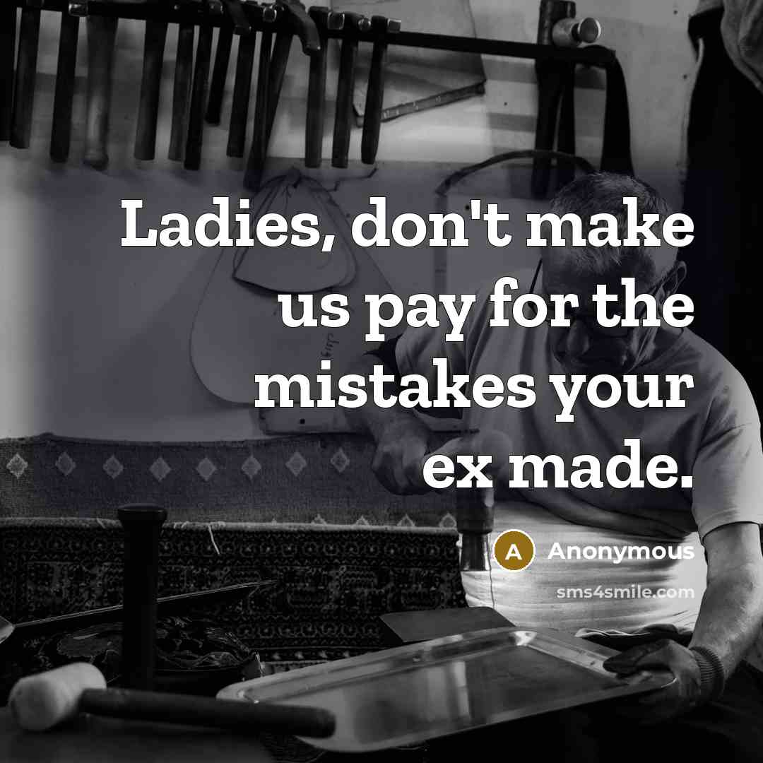 “Ladies, don't make us pay for the mistakes your ex…” quote by Anonymous