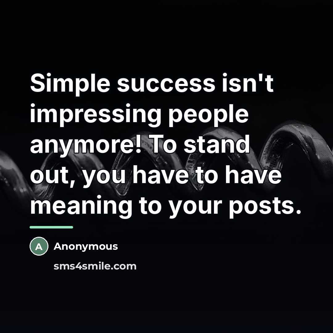 “Simple success isn't impressing people anymore! To stand out, you have to have meaning to your posts.” quote by Anonymous