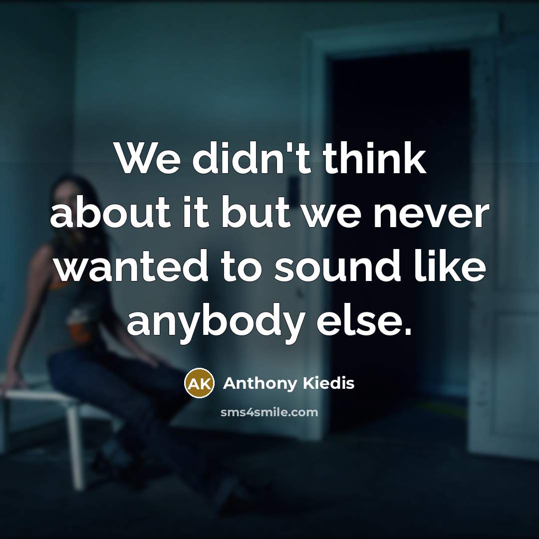 “We didn't think about it but we never wanted to…” quote by Anthony Kiedis