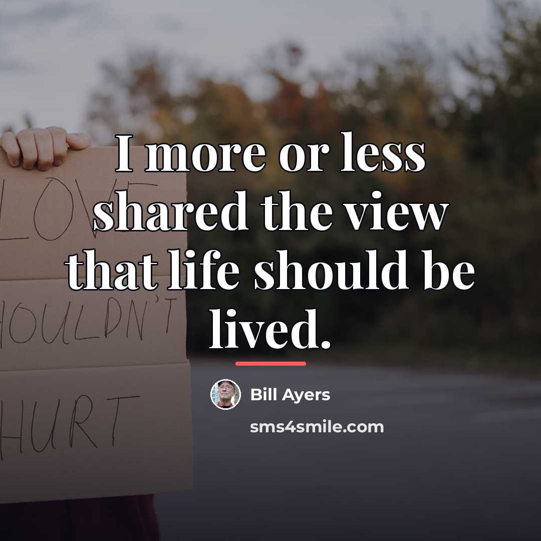 “I more or less shared the view that life should…” quote by Bill Ayers