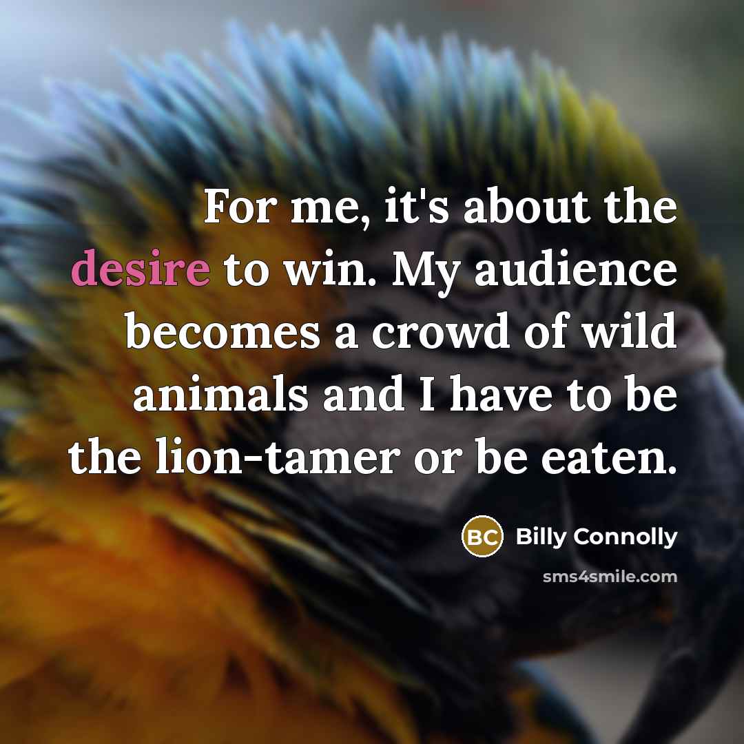 “For me, it's about the desire to win. My audience…” quote by Billy Connolly