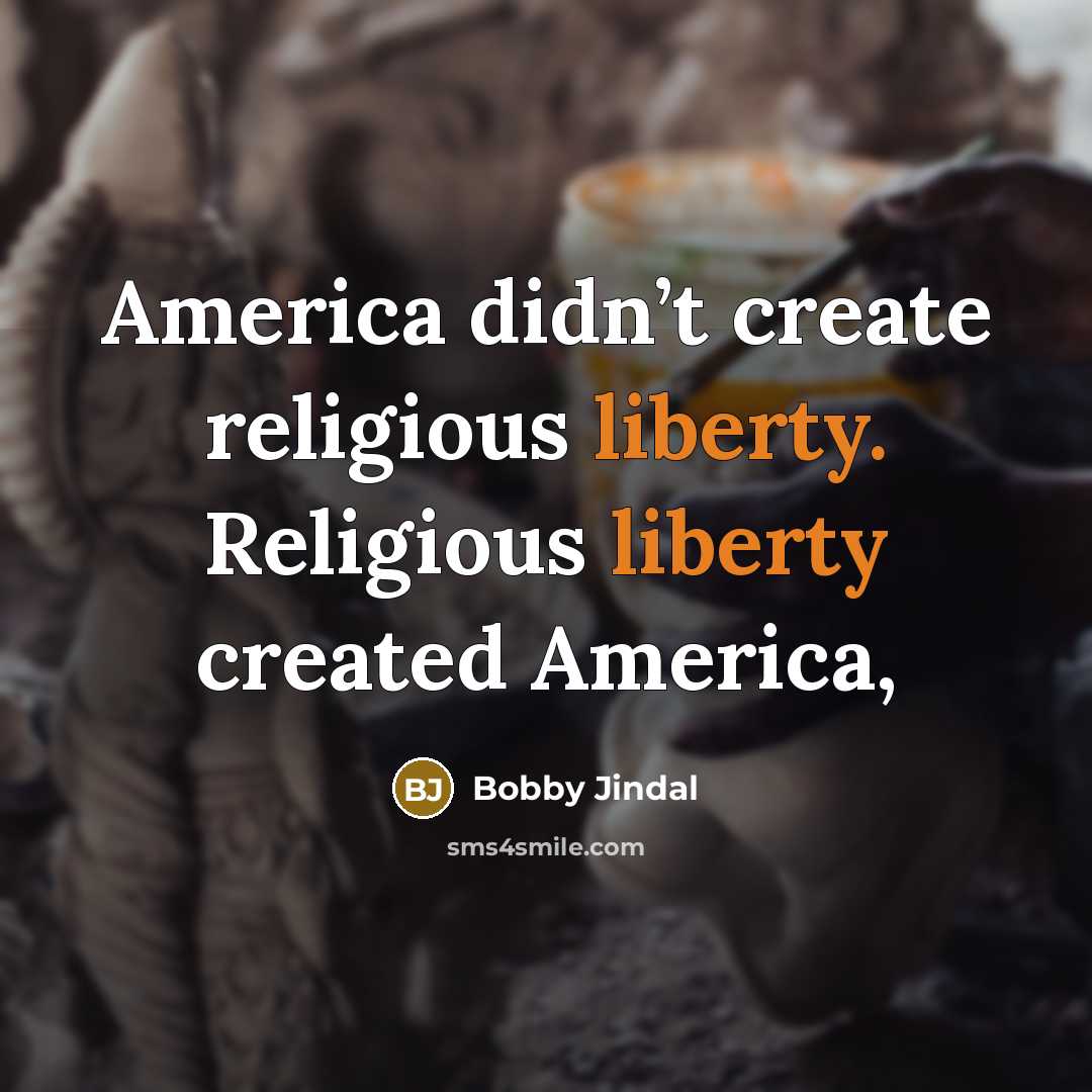 “America didn’t create religious liberty. Religious liberty created America,…” quote by Bobby Jindal