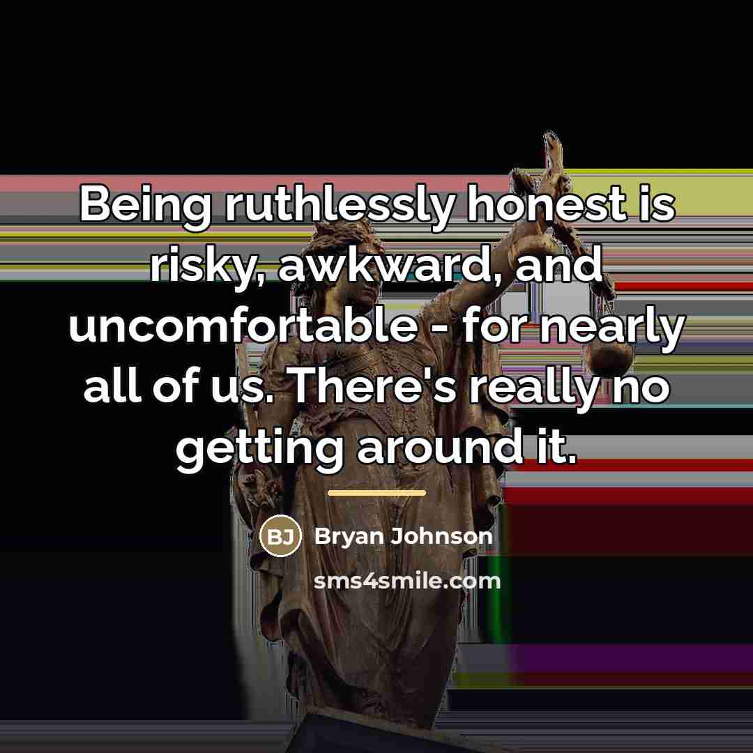 “Being ruthlessly honest is risky, awkward, and uncomfortable - for…” quote by Bryan Johnson
