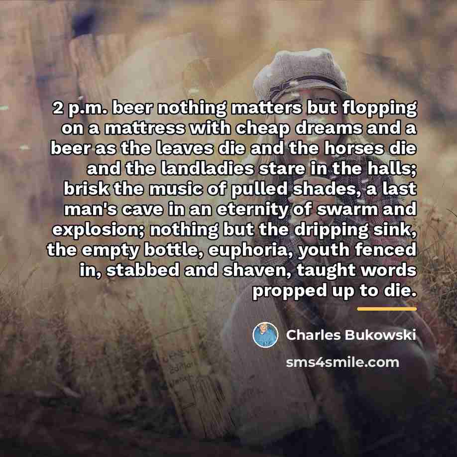 “2 p.m. beer nothing matters but flopping on a mattress…” quote by Charles Bukowski