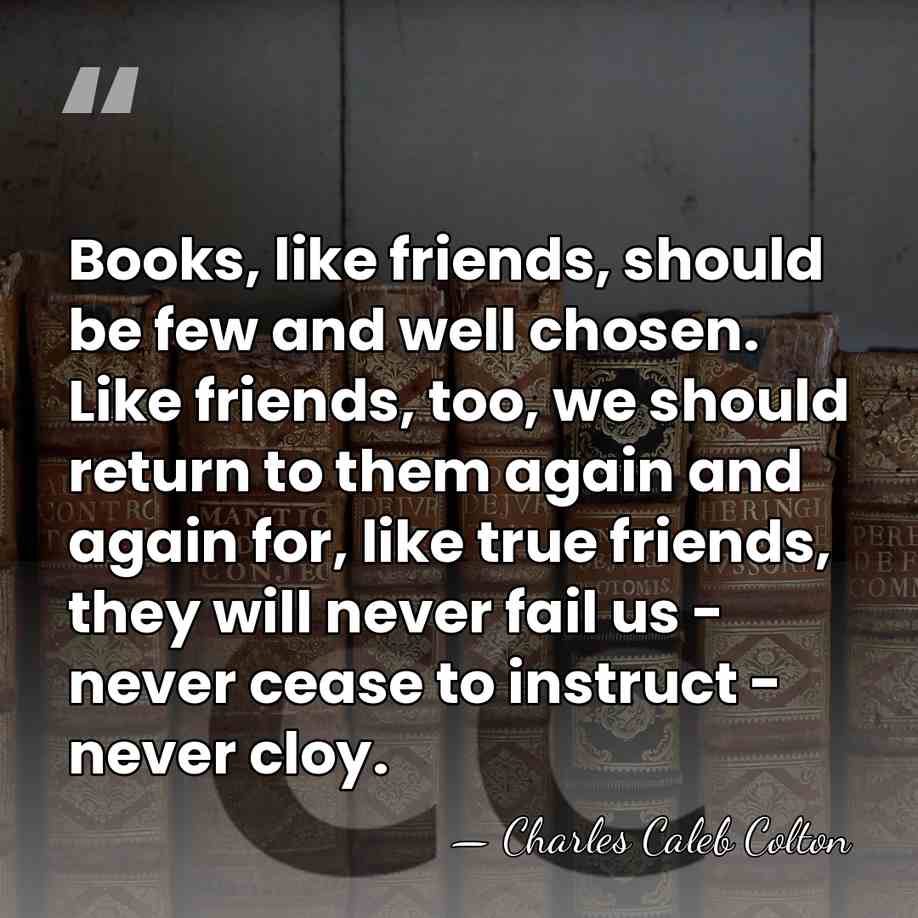 Books, like friends, should be few and well chosen. Like friends, too,&hellip; - Charles Caleb Colton