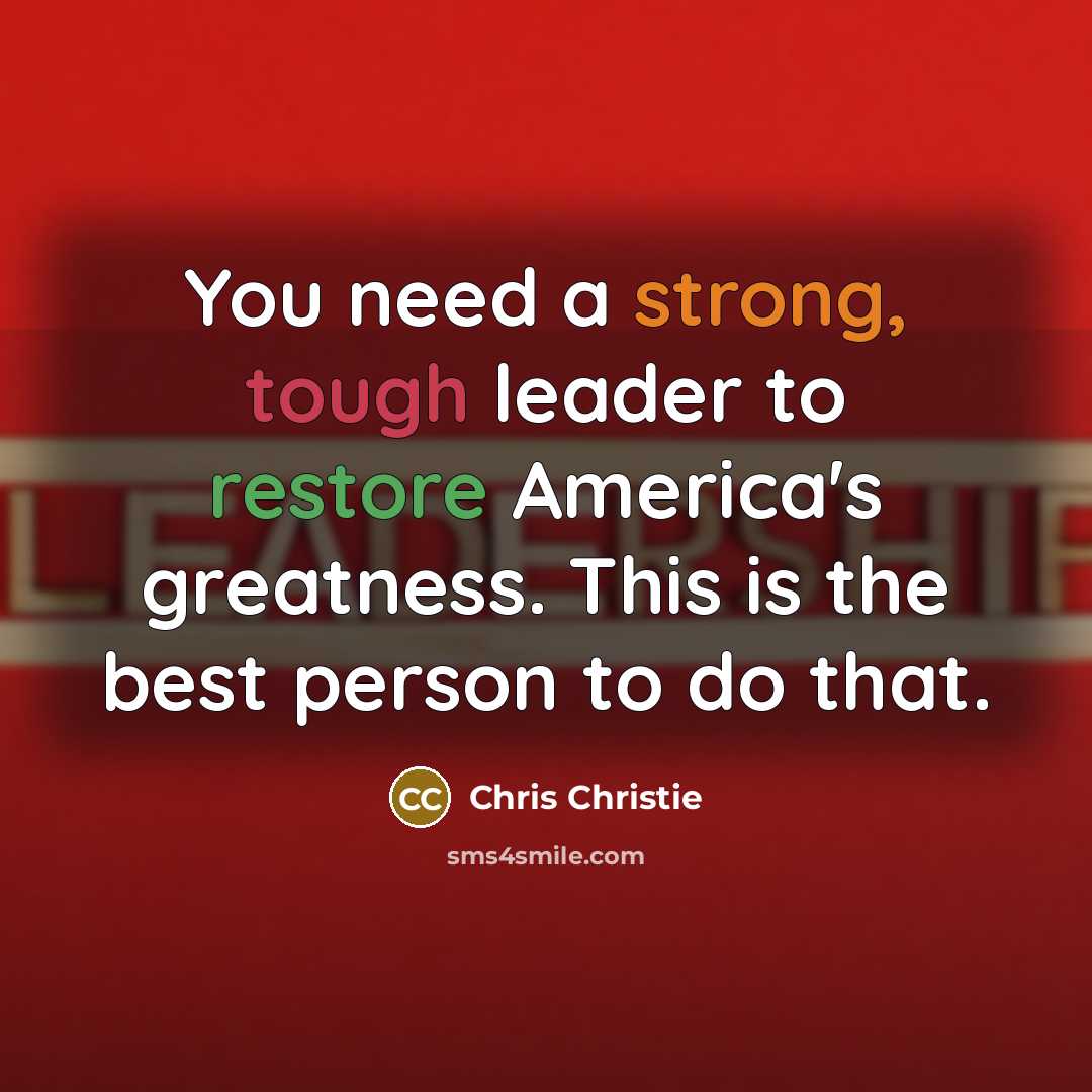 “You need a strong, tough leader to restore America's greatness.…” quote by Chris Christie