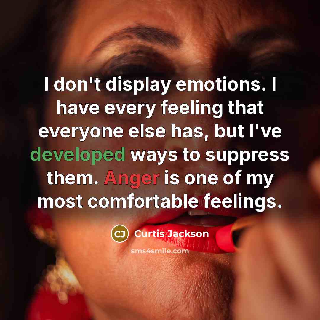 “I don't display emotions. I have every feeling that everyone else has, but I've developed ways to suppress them. Anger is one of my most comfortable feelings.” quote by Curtis Jackson