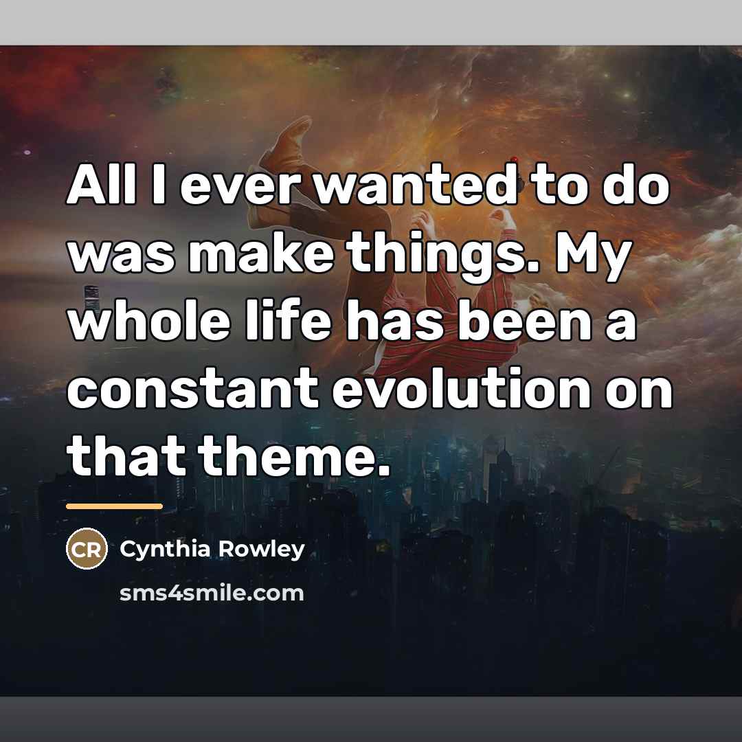 “All I ever wanted to do was make things. My…” quote by Cynthia Rowley