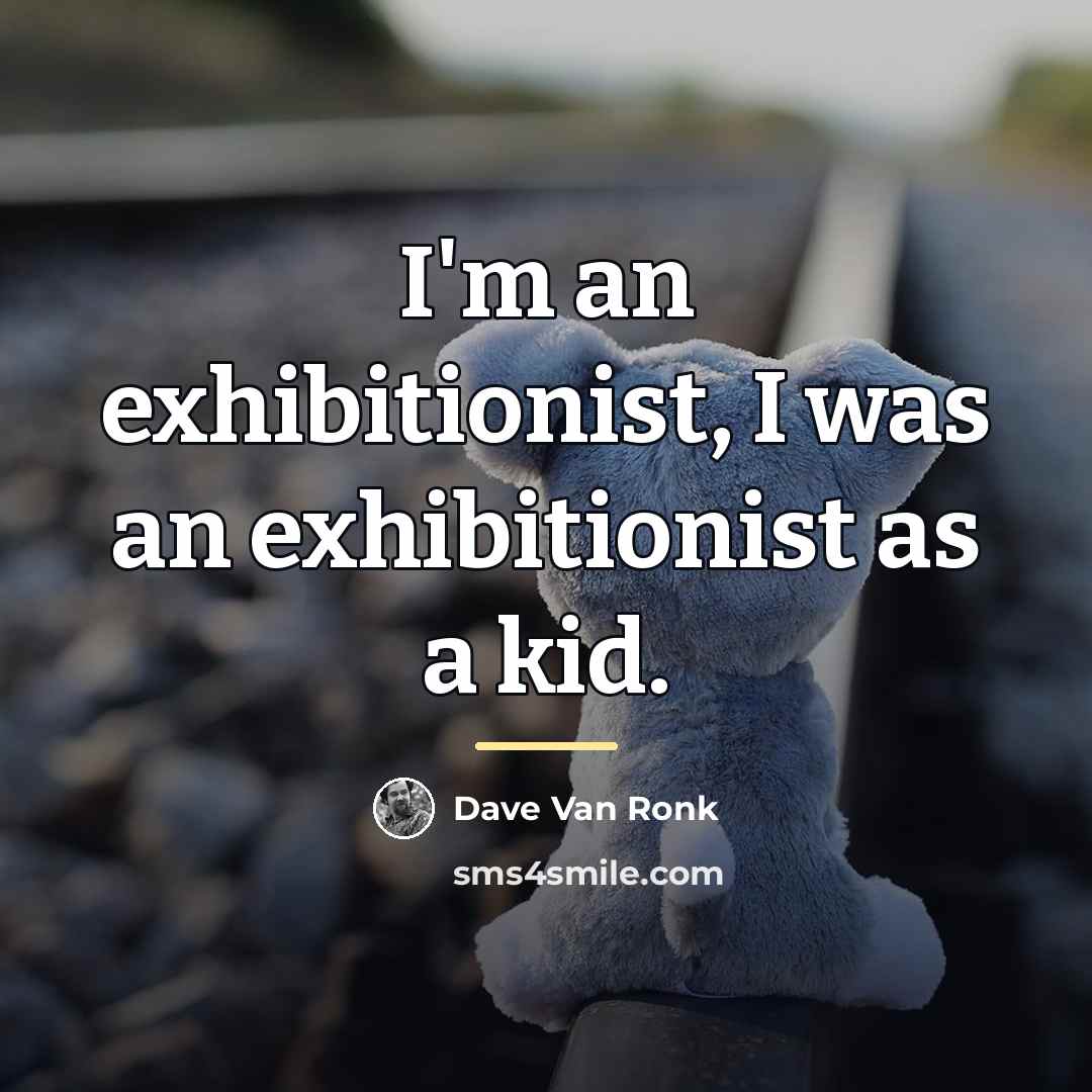“I'm an exhibitionist, I was an exhibitionist as a kid.…” quote by Dave Van Ronk
