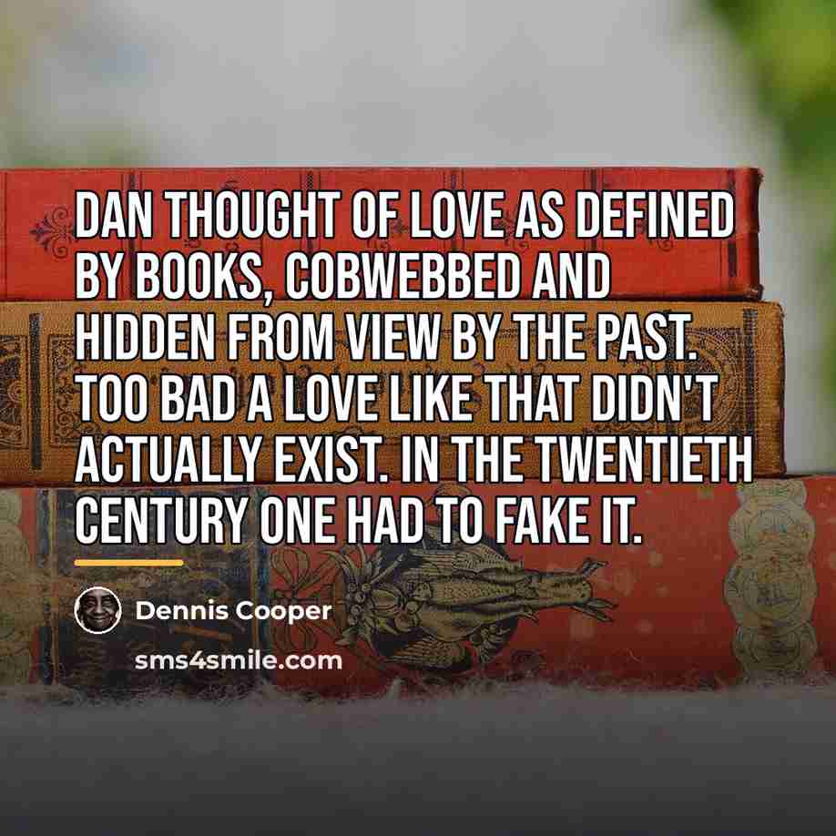 “Dan thought of love as defined by books, cobwebbed and…” quote by Dennis Cooper