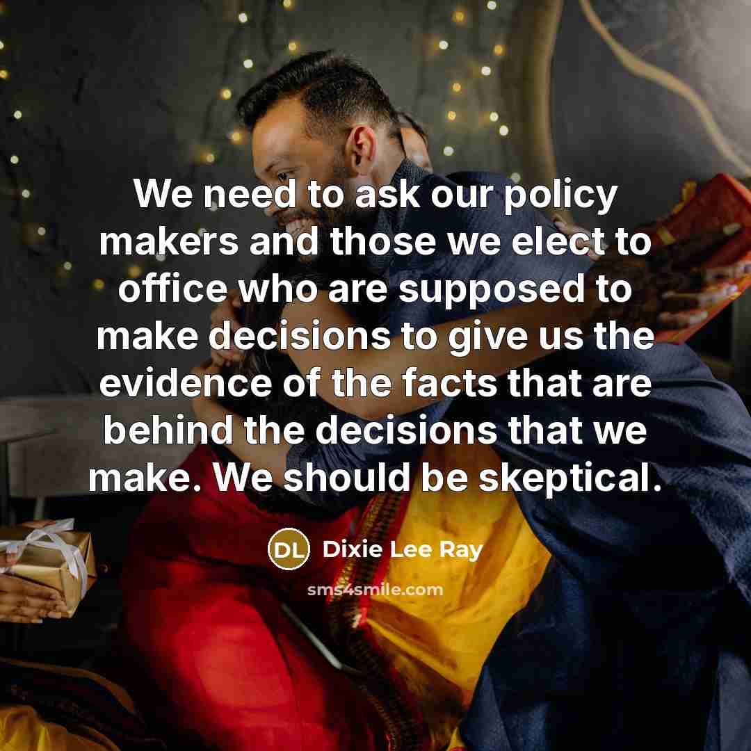 “We need to ask our policy makers and those we…” quote by Dixie Lee Ray