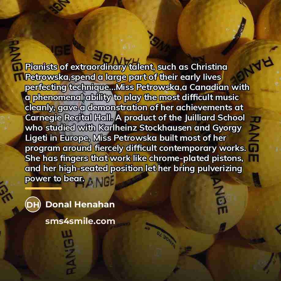 “Pianists of extraordinary talent, such as Christina Petrowska,spend a large…” quote by Donal Henahan