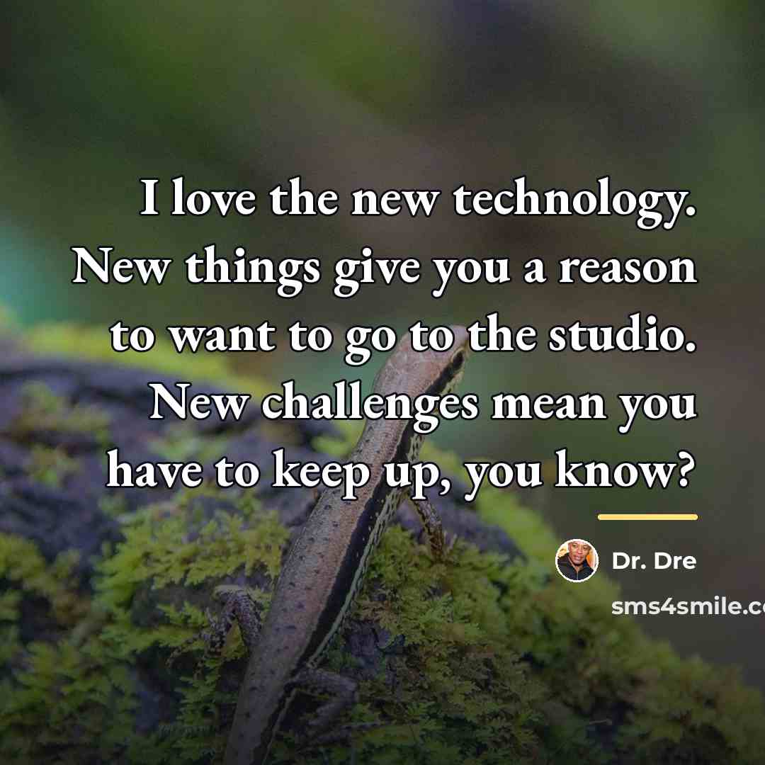 “I love the new technology. New things give you a…” quote by Dr. Dre