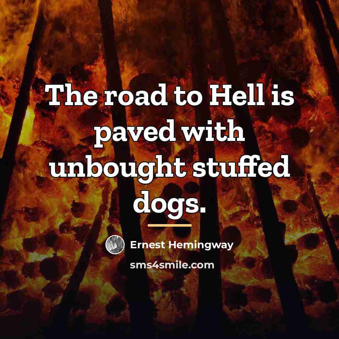 “The road to Hell is paved with unbought stuffed dogs.…” quote by Ernest Hemingway