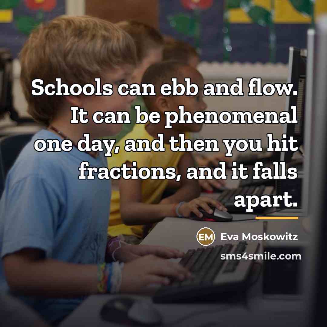 “Schools can ebb and flow. It can be phenomenal one…” quote by Eva Moskowitz