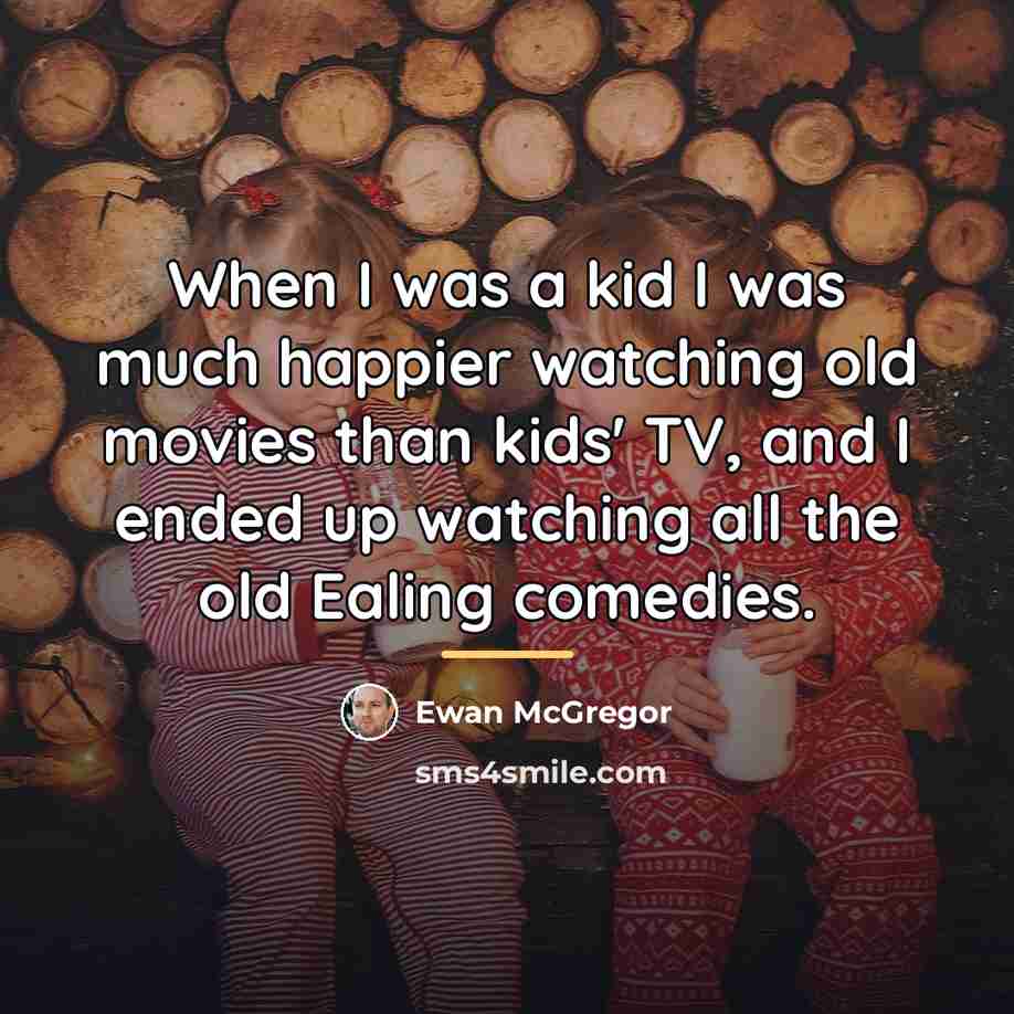 “When I was a kid I was much happier watching…” quote by Ewan McGregor
