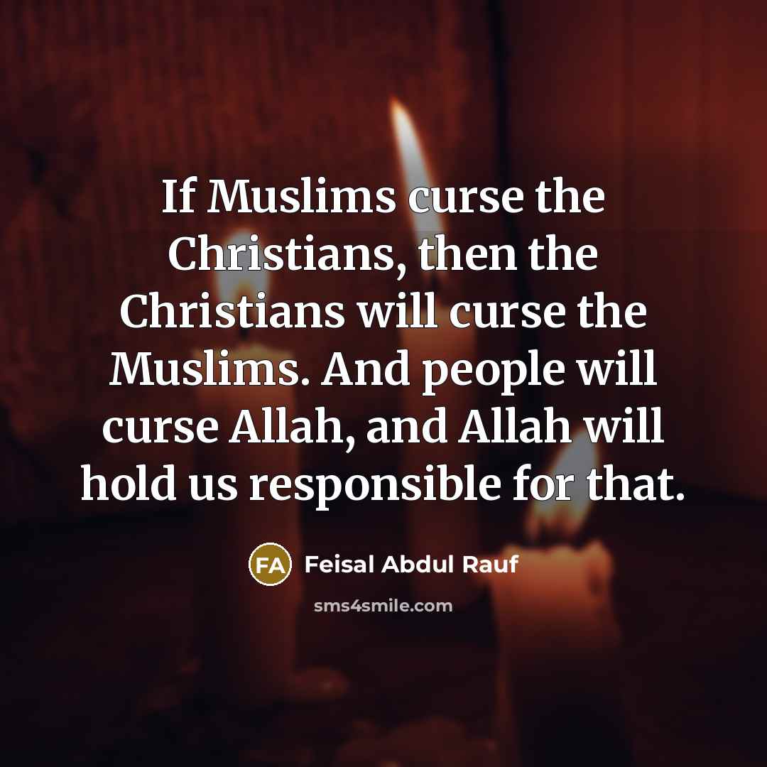 “If Muslims curse the Christians, then the Christians will curse…” quote by Feisal Abdul Rauf