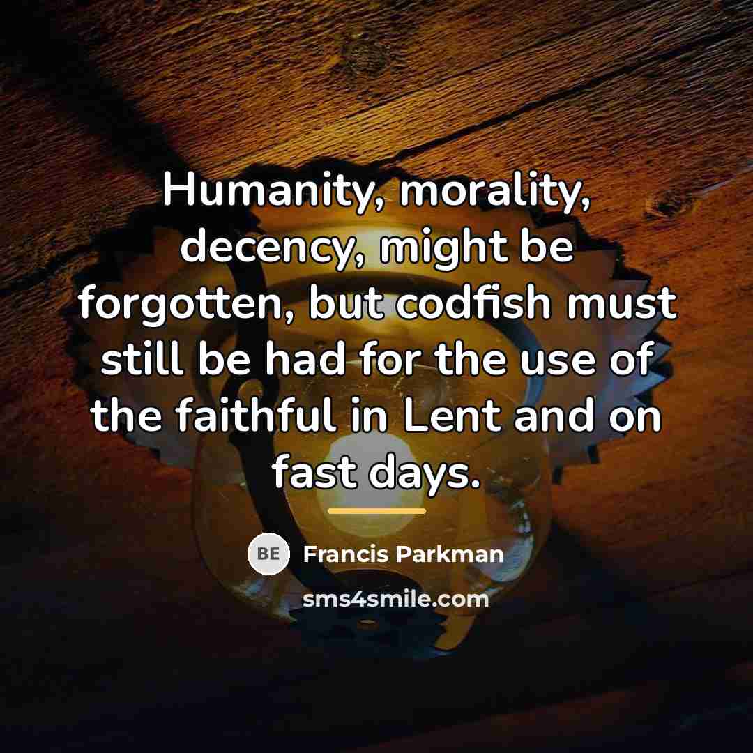 “Humanity, morality, decency, might be forgotten, but codfish must still…” quote by Francis Parkman