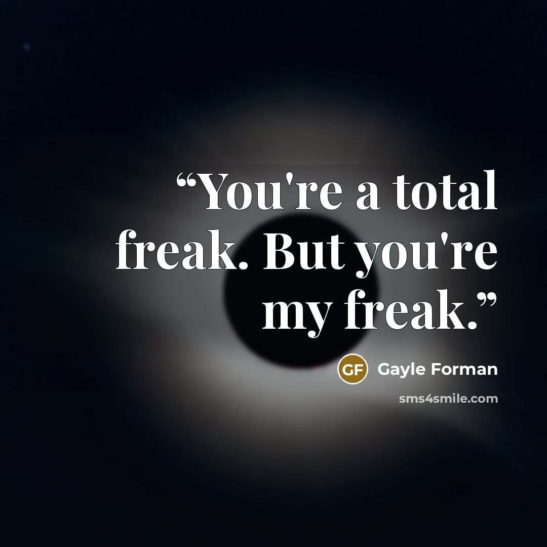 “You're a total freak. But you're my freak.” quote by Gayle Forman