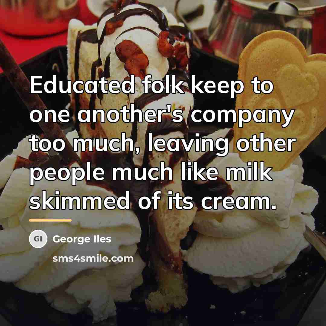 “Educated folk keep to one another's company too much, leaving…” quote by George Iles