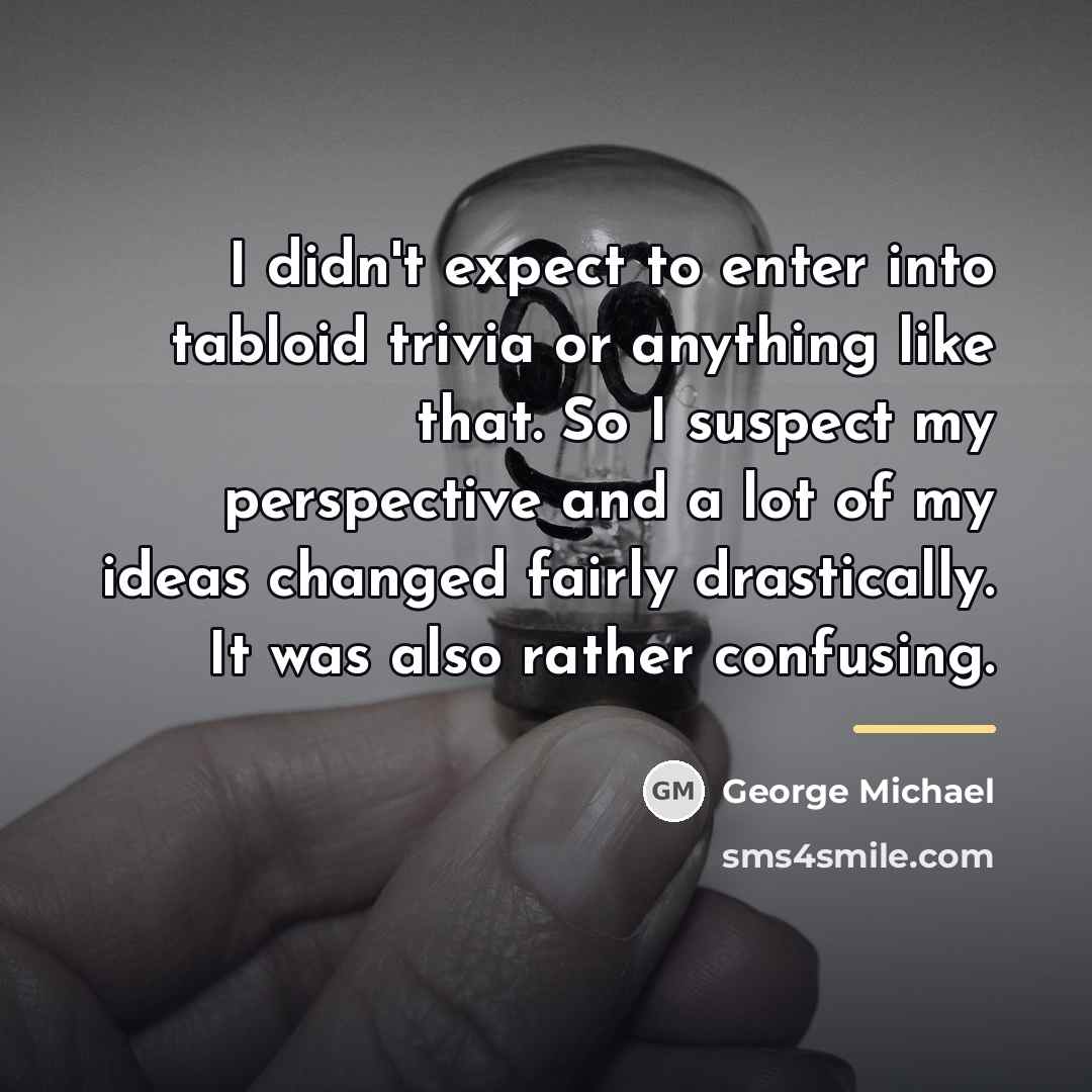 “I didn't expect to enter into tabloid trivia or anything…” quote by George Michael