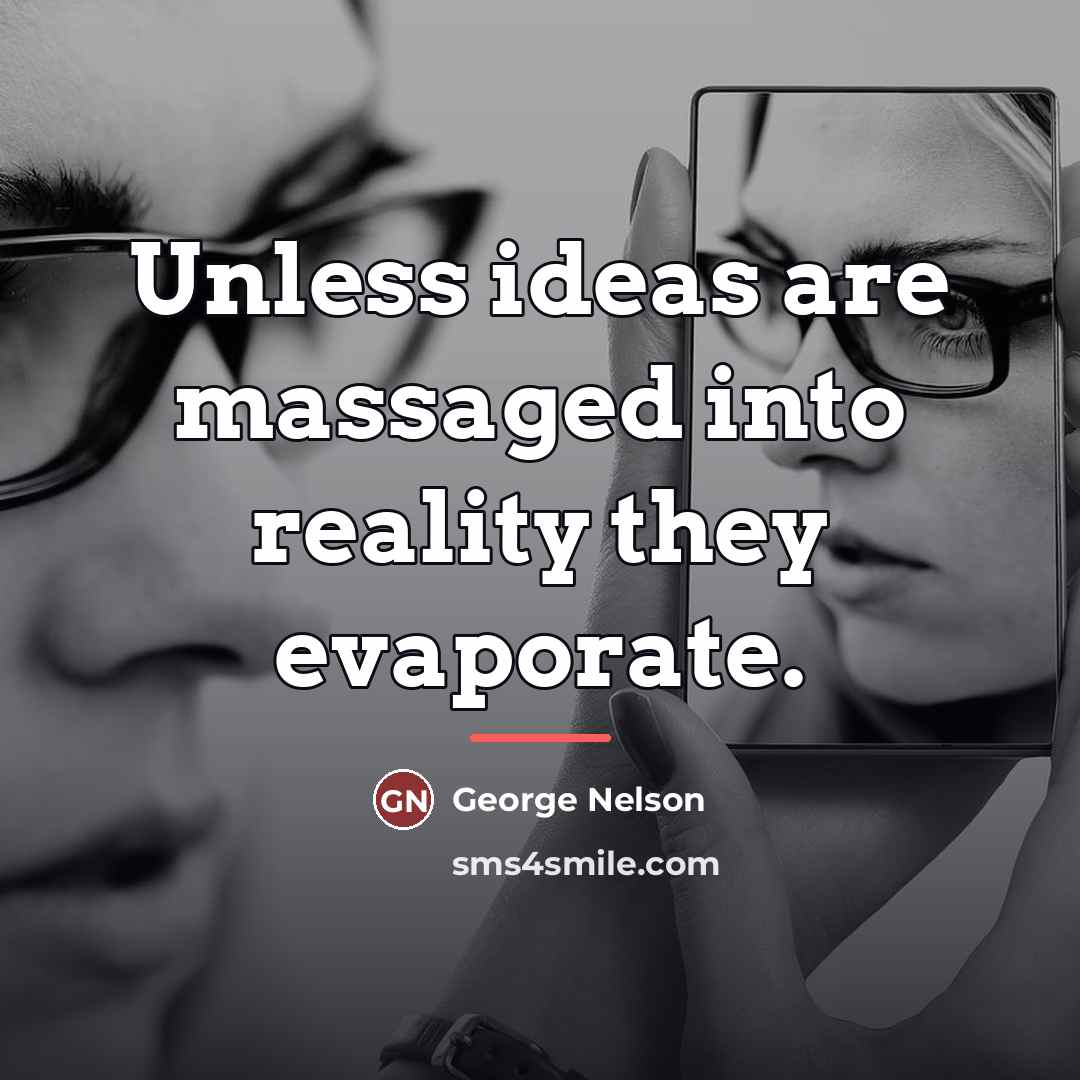 “Unless ideas are massaged into reality they evaporate.…” quote by George Nelson