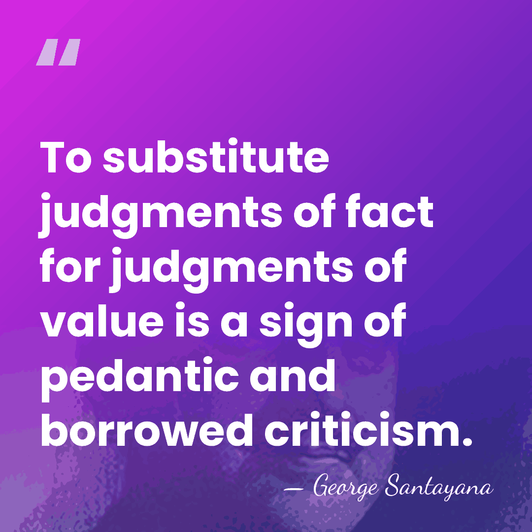 To substitute judgments of fact for judgments of value is a sign&hellip; - George Santayana