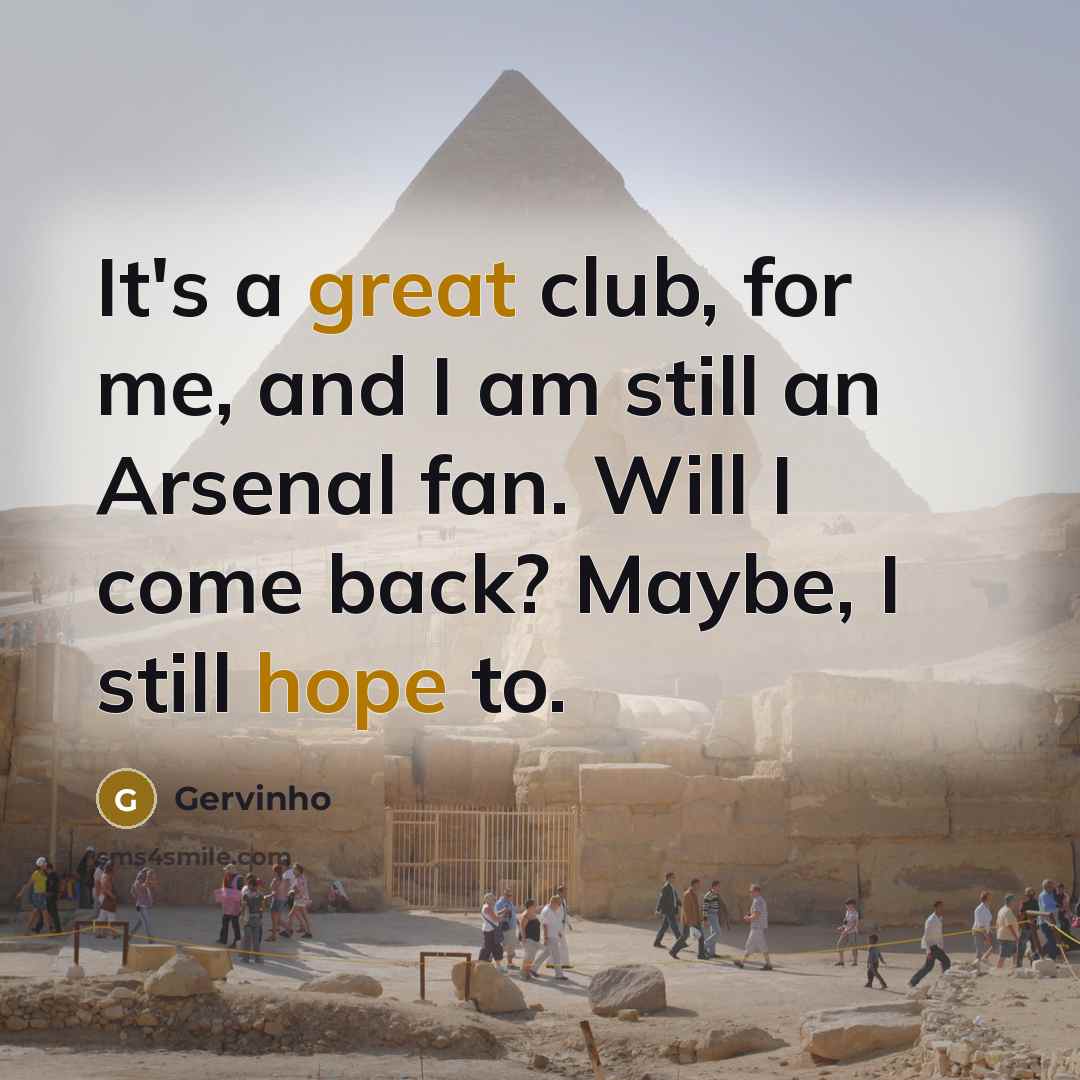 “It's a great club, for me, and I am still an Arsenal fan. Will I come back? Maybe, I still hope to.” quote by Gervinho