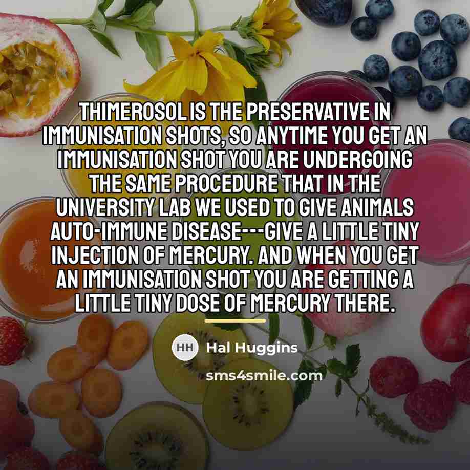 “Thimerosol is the preservative in immunisation shots, so anytime you…” quote by Hal Huggins