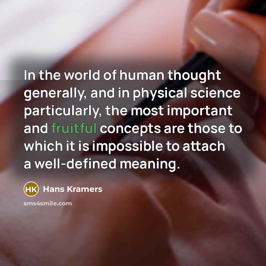 “In the world of human thought generally, and in physical science particularly, the most important and fruitful concepts are those to which it is impossible to attach a well-defined meaning.” quote by Hans Kramers