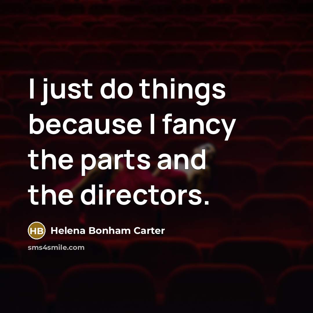 “I just do things because I fancy the parts and…” quote by Helena Bonham Carter