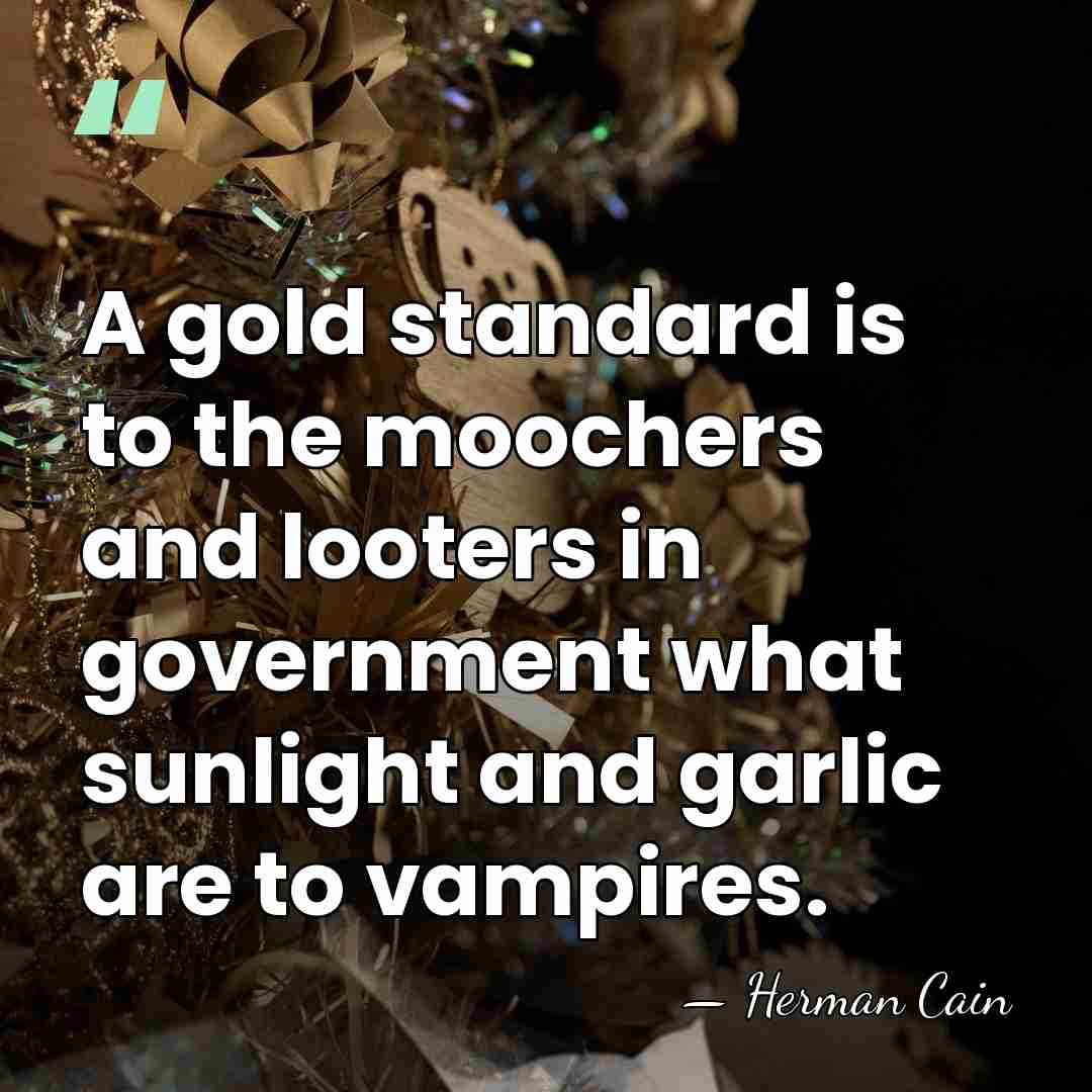 A gold standard is to the moochers and looters in government what&hellip; - Herman Cain