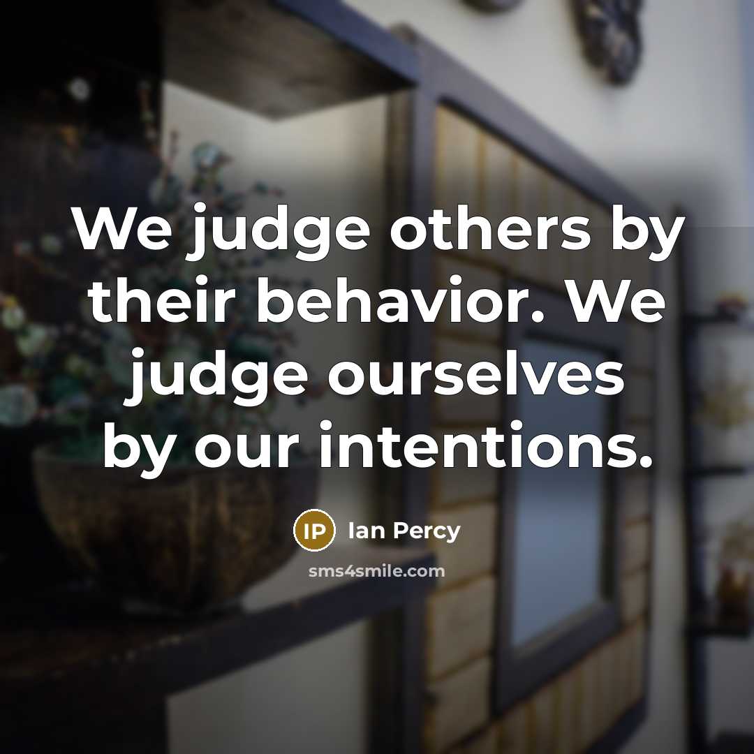 “We judge others by their behavior. We judge ourselves by our intentions.” quote by Ian Percy
