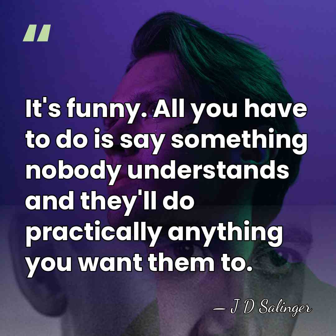 It's funny. All you have to do is say something nobody understands&hellip; - J D Salinger