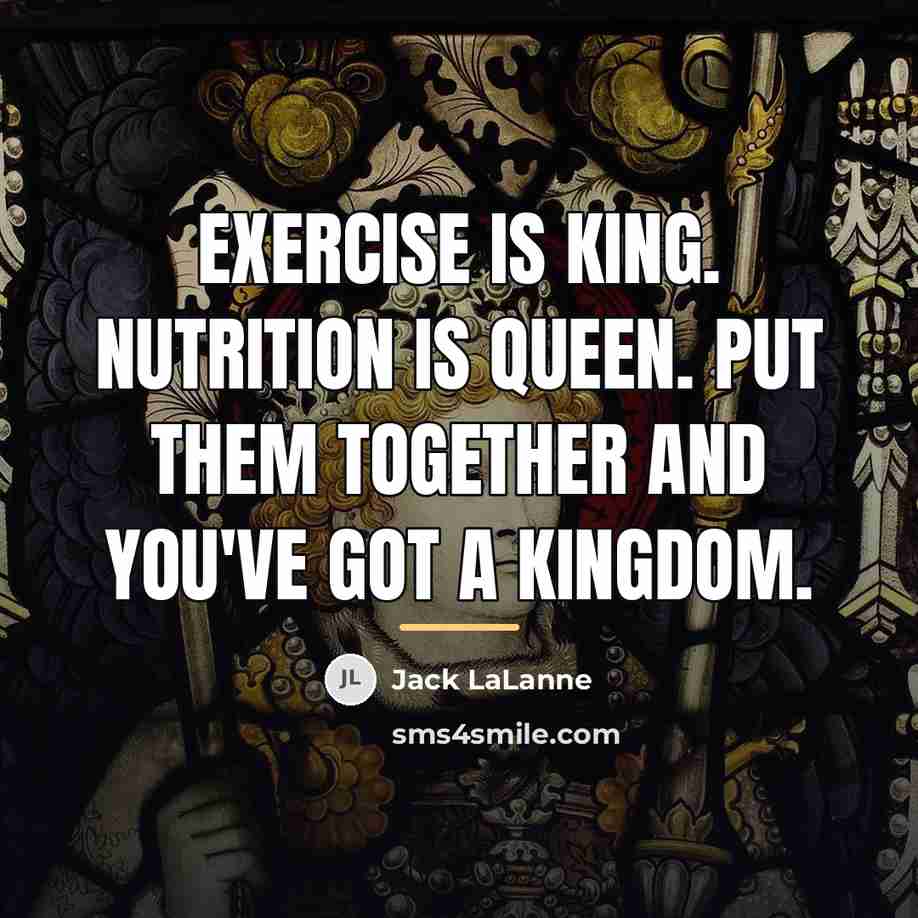 “Exercise is king. Nutrition is queen. Put them together and…” quote by Jack LaLanne