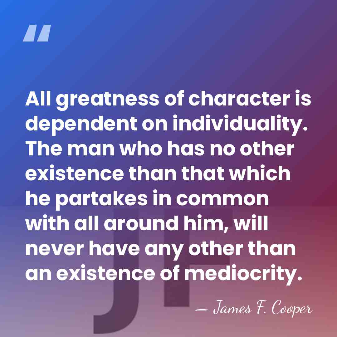 All greatness of character is dependent on individuality. The man who has&hellip; - James F. Cooper