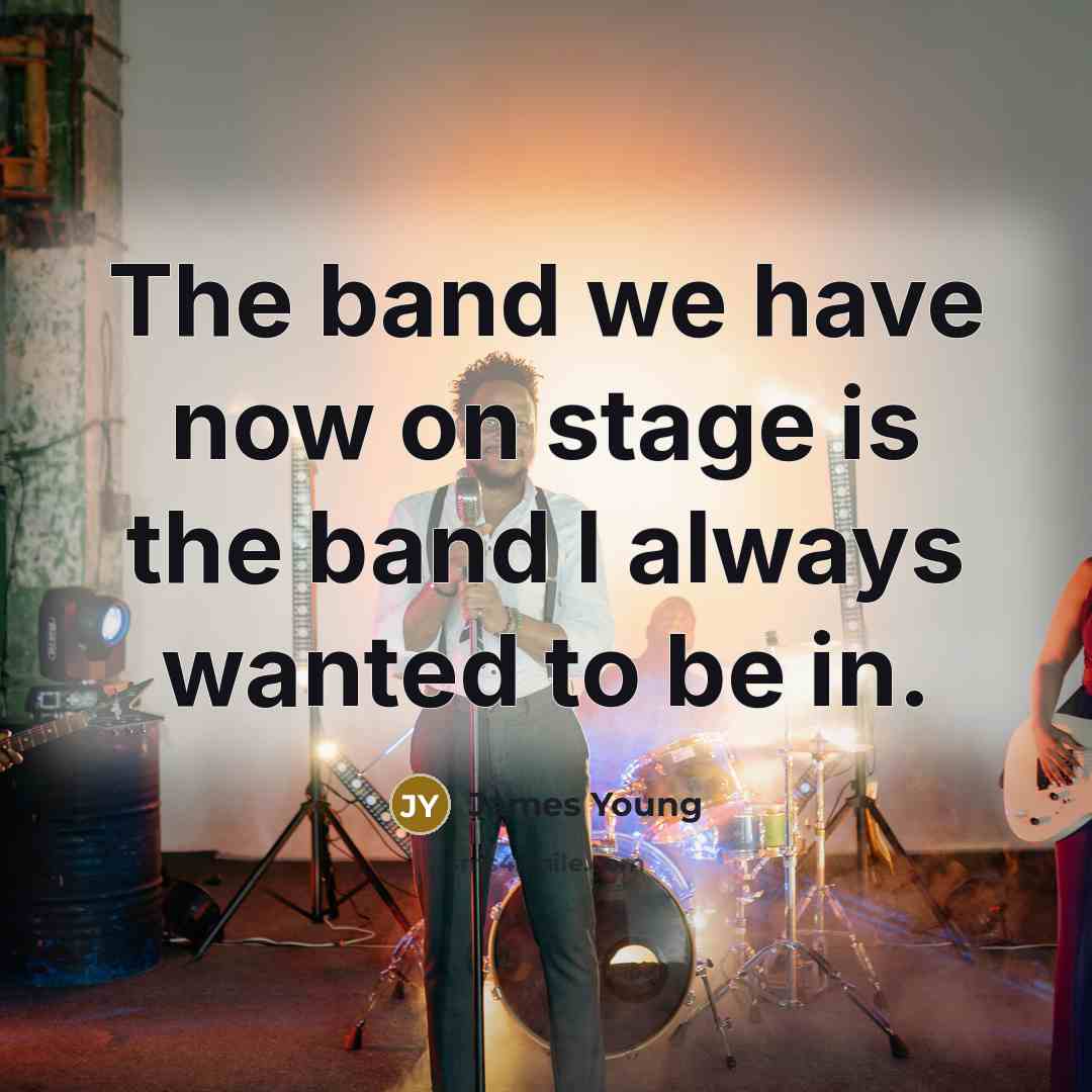 “The band we have now on stage is the band…” quote by James Young