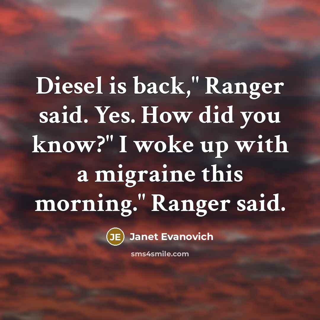“Diesel is back," Ranger said. Yes. How did you know?"…” quote by Janet Evanovich