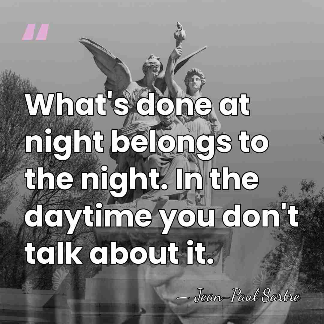 What's done at night belongs to the night. In the daytime you&hellip; - Jean-Paul Sartre