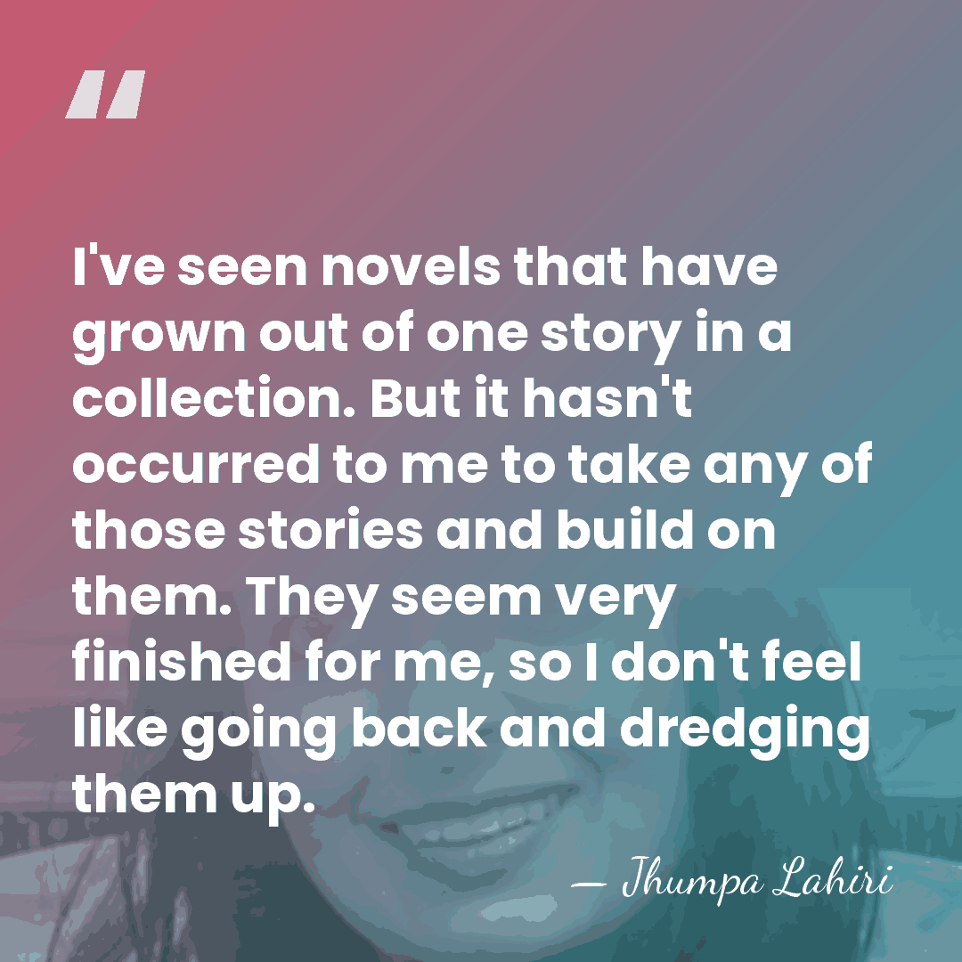 I've seen novels that have grown out of one story in a&hellip; - Jhumpa Lahiri