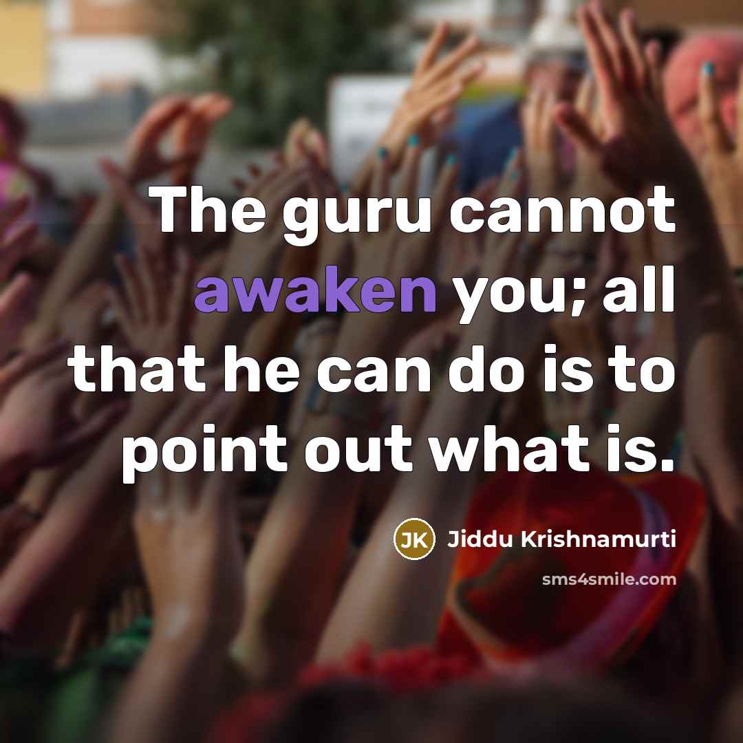 “The guru cannot awaken you; all that he can do is to point out what is.” quote by Jiddu Krishnamurti