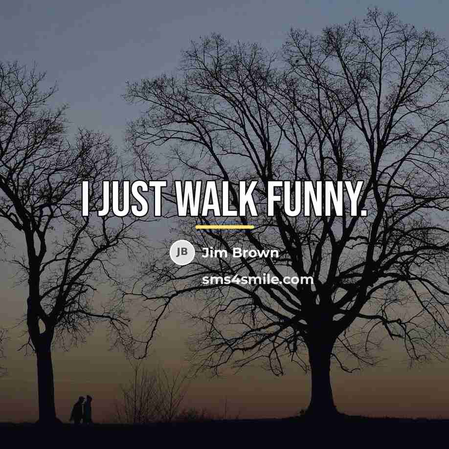 “I just walk funny.…” quote by Jim Brown