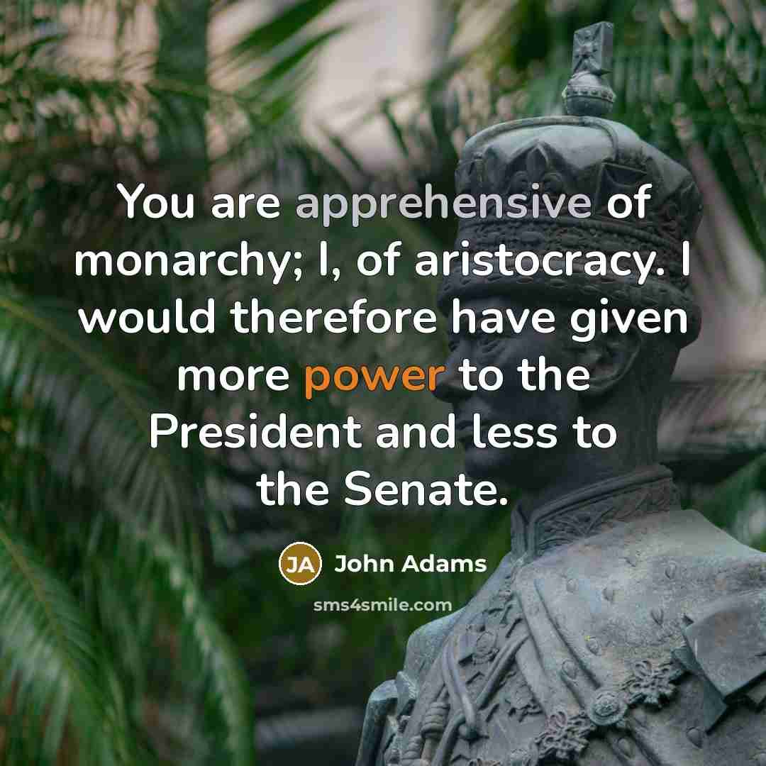 “You are apprehensive of monarchy; I, of aristocracy. I would…” quote by John Adams
