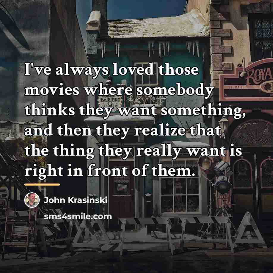 “I've always loved those movies where somebody thinks they want…” quote by John Krasinski