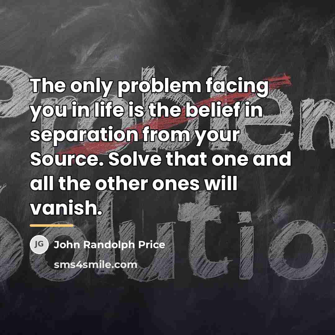 “The only problem facing you in life is the belief…” quote by John Randolph Price