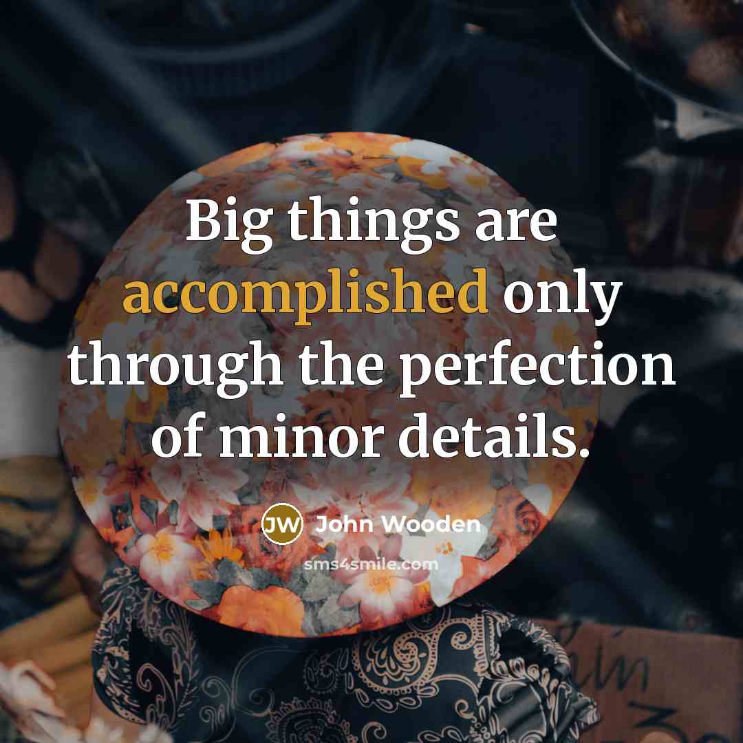 “Big things are accomplished only through the perfection of minor…” quote by John Wooden